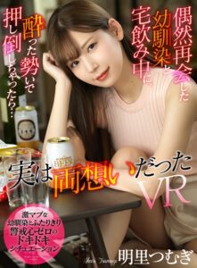 【VR】偶然再会した幼馴染と宅飲み中に、酔った勢いで押し倒しちゃったら…実は両想いだったVR 明里つむぎ(atvr00022)｜アタッカーズ