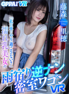 【VR】「私の車でやり過ごさない？」濡れ乳美女の雨宿り逆ナン密室ワゴンVR 藤森里穂(ppvr00026)｜OPPAI